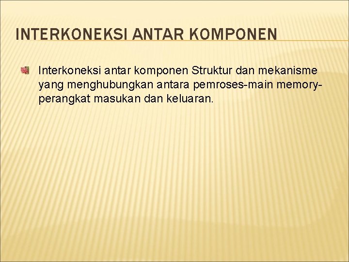 INTERKONEKSI ANTAR KOMPONEN Interkoneksi antar komponen Struktur dan mekanisme yang menghubungkan antara pemroses-main memoryperangkat