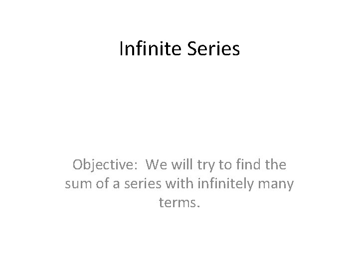 Infinite Series Objective: We will try to find the sum of a series with