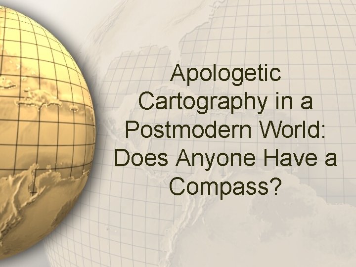 Apologetic Cartography in a Postmodern World: Does Anyone Have a Compass? 