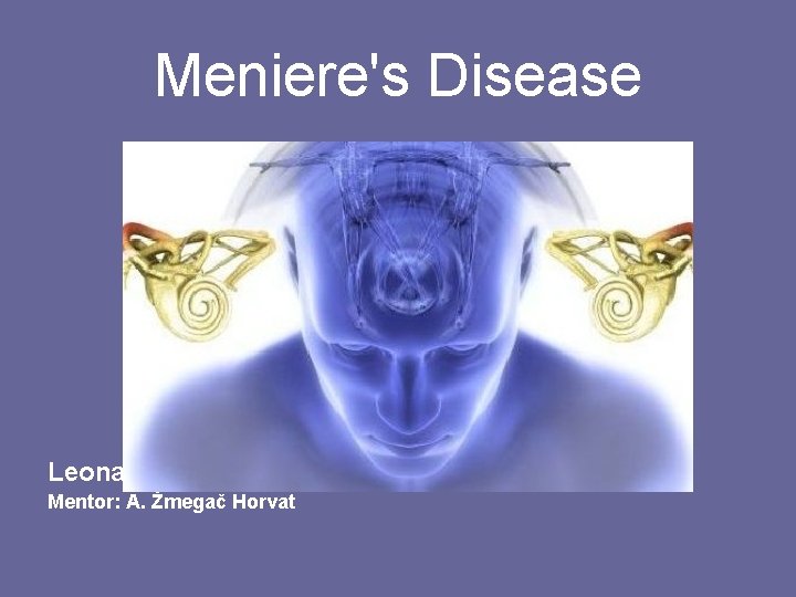 Meniere's Disease Leona Šupljika Gabelica Mentor: A. Žmegač Horvat 