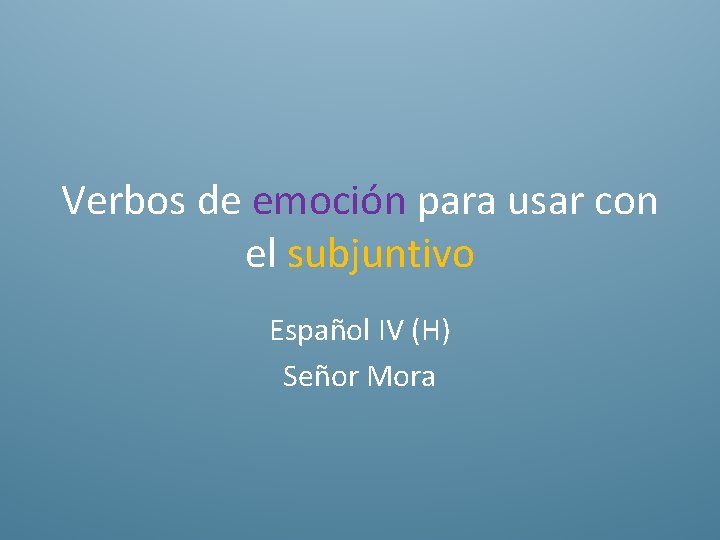Verbos de emoción para usar con el subjuntivo Español IV (H) Señor Mora 