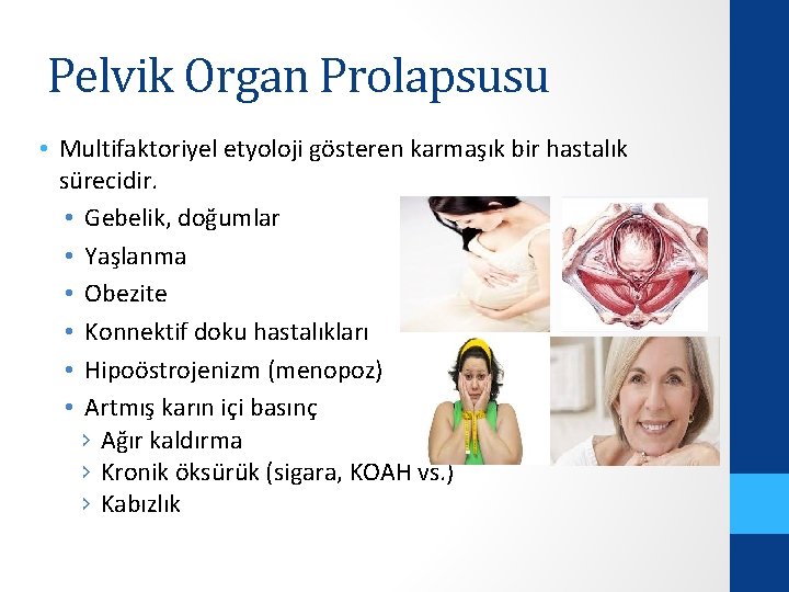 Pelvik Organ Prolapsusu • Multifaktoriyel etyoloji gösteren karmaşık bir hastalık sürecidir. • Gebelik, doğumlar