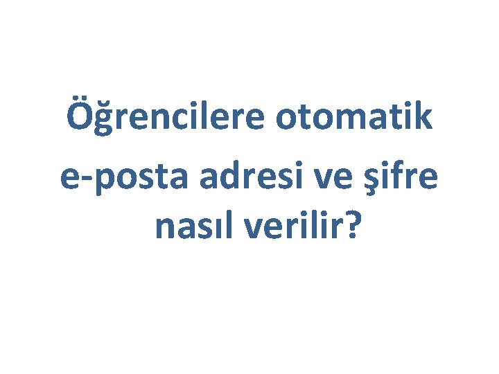 Öğrencilere otomatik e-posta adresi ve şifre nasıl verilir? Öğrencilere otomatik e-posta adresi ve şifre nasıl verilir?