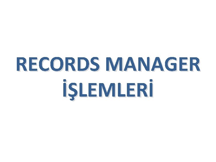 RECORDS MANAGER İŞLEMLERİ RECORDS MANAGER İŞLEMLERİ
