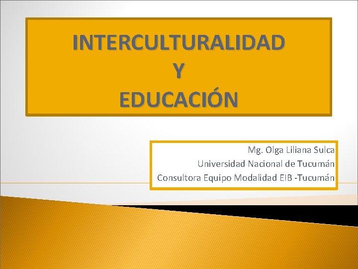 INTERCULTURALIDAD Y EDUCACIÓN Mg. Olga Liliana Sulca Universidad Nacional de Tucumán Consultora Equipo Modalidad