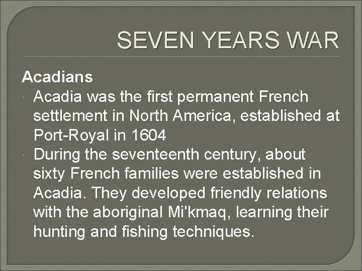 SEVEN YEARS WAR Acadians Acadia was the first permanent French settlement in North America,