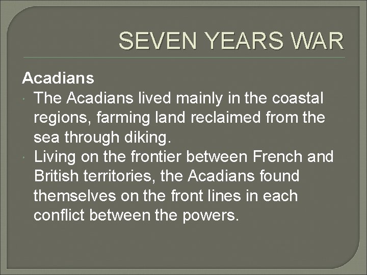 SEVEN YEARS WAR Acadians The Acadians lived mainly in the coastal regions, farming land
