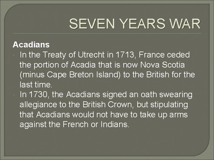 SEVEN YEARS WAR Acadians In the Treaty of Utrecht in 1713, France ceded the