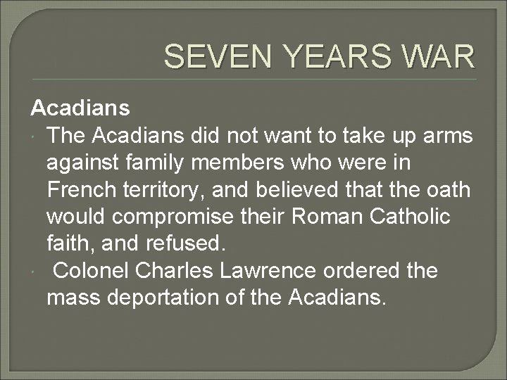 SEVEN YEARS WAR Acadians The Acadians did not want to take up arms against