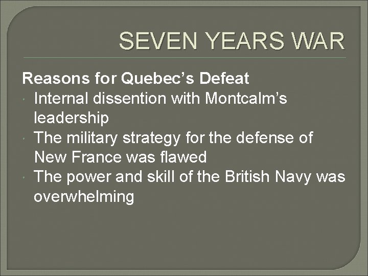 SEVEN YEARS WAR Reasons for Quebec’s Defeat Internal dissention with Montcalm’s leadership The military