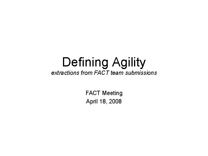 Defining Agility extractions from FACT team submissions FACT Meeting April 18, 2008 