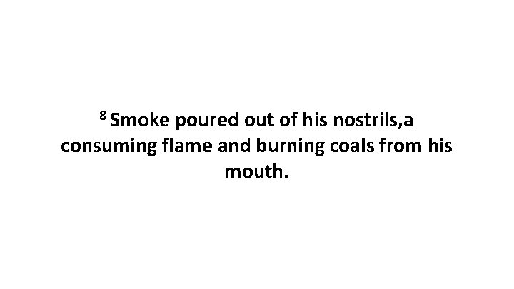 8 Smoke poured out of his nostrils, a consuming flame and burning coals from