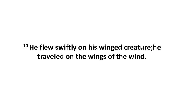 10 He flew swiftly on his winged creature; he traveled on the wings of