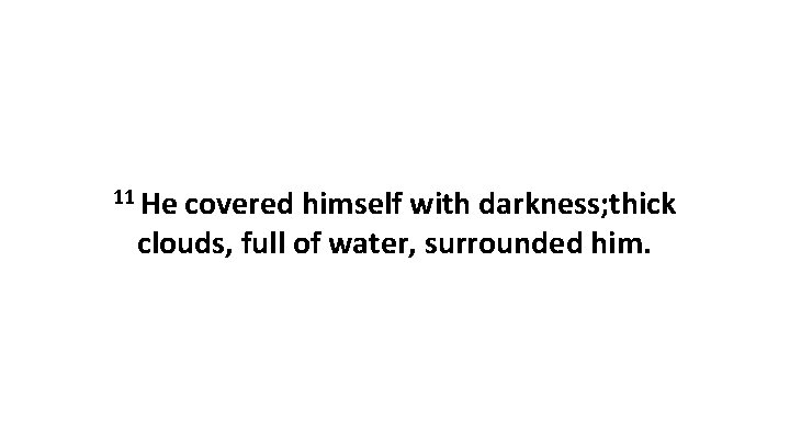 11 He covered himself with darkness; thick clouds, full of water, surrounded him. 
