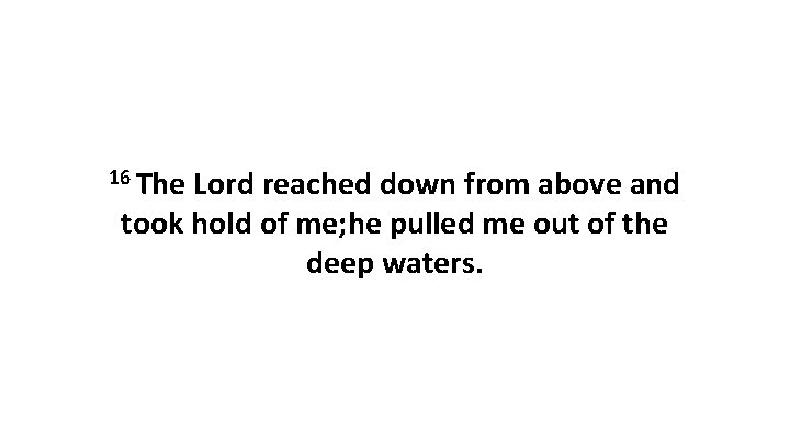16 The Lord reached down from above and took hold of me; he pulled