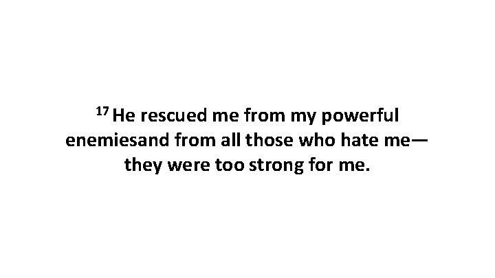 17 He rescued me from my powerful enemiesand from all those who hate me—