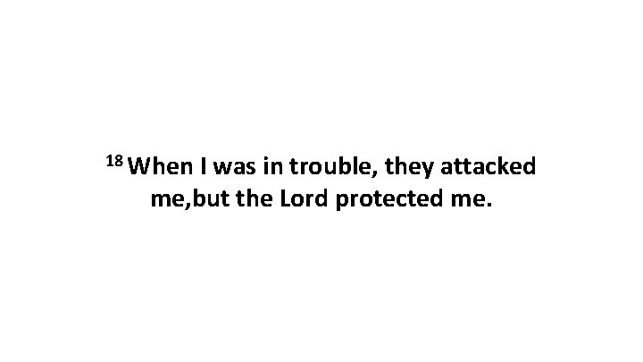 18 When I was in trouble, they attacked me, but the Lord protected me.