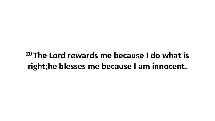 20 The Lord rewards me because I do what is right; he blesses me