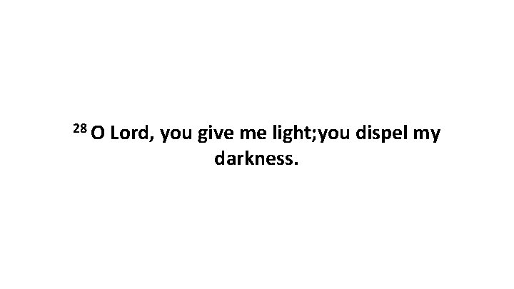 28 O Lord, you give me light; you dispel my darkness. 