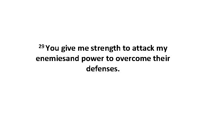 29 You give me strength to attack my enemiesand power to overcome their defenses.