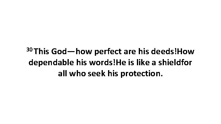 30 This God—how perfect are his deeds!How dependable his words!He is like a shieldfor