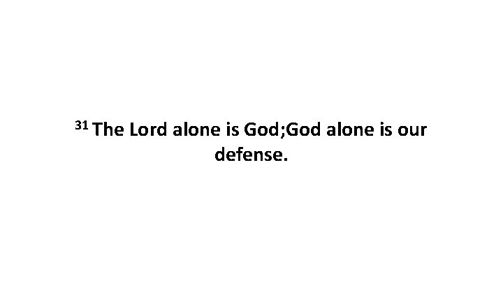 31 The Lord alone is God; God alone is our defense. 