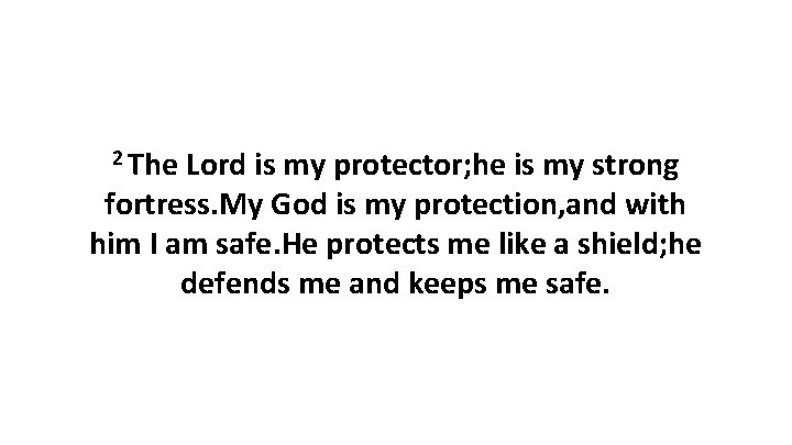 2 The Lord is my protector; he is my strong fortress. My God is