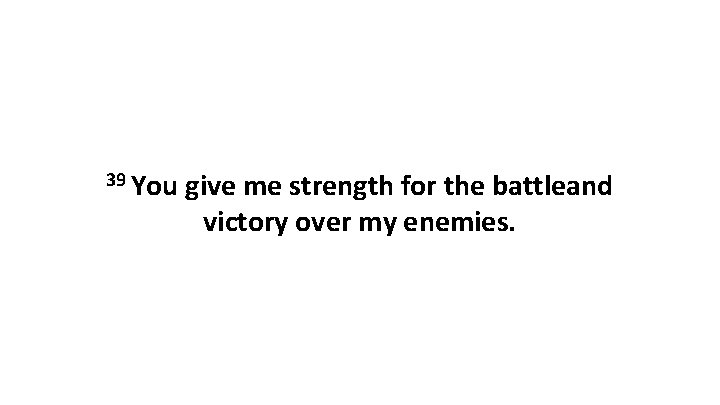 39 You give me strength for the battleand victory over my enemies. 