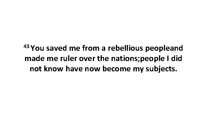 43 You saved me from a rebellious peopleand made me ruler over the nations;