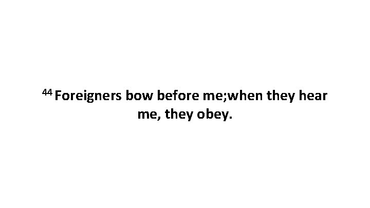 44 Foreigners bow before me; when they hear me, they obey. 