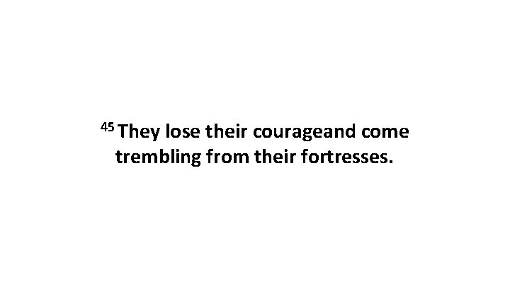 45 They lose their courageand come trembling from their fortresses. 