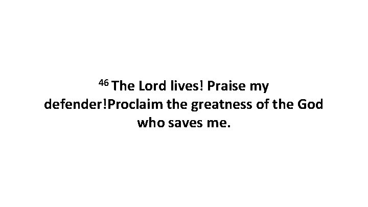 46 The Lord lives! Praise my defender!Proclaim the greatness of the God who saves
