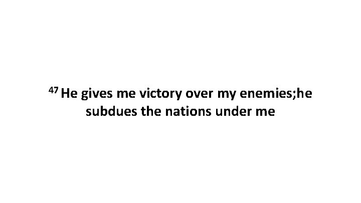 47 He gives me victory over my enemies; he subdues the nations under me