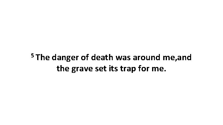 5 The danger of death was around me, and the grave set its trap