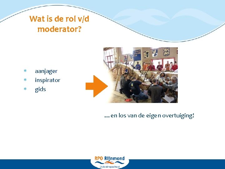 Wat is de rol v/d moderator? aanjager inspirator gids …en los van de eigen