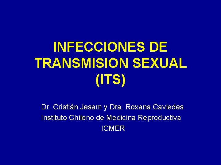 INFECCIONES DE TRANSMISION SEXUAL (ITS) Dr. Cristián Jesam y Dra. Roxana Caviedes Instituto Chileno