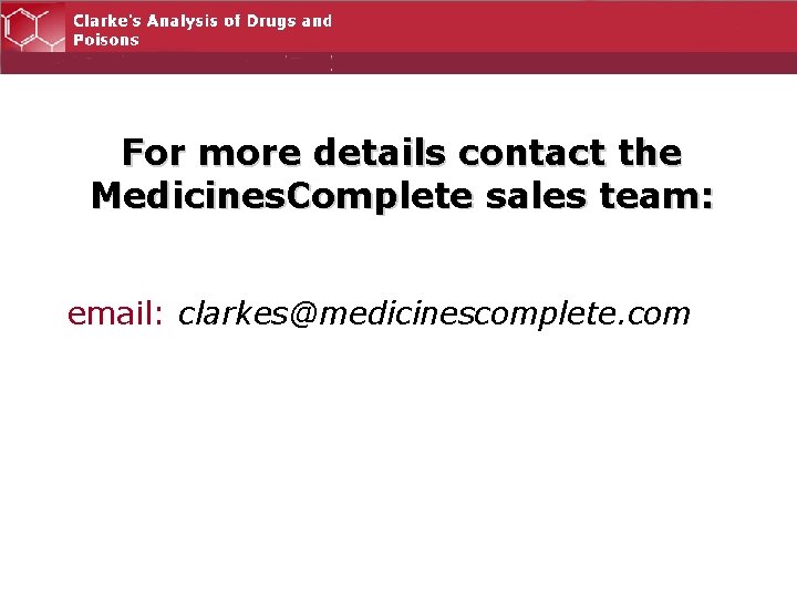 For more details contact the Medicines. Complete sales team: email: clarkes@medicinescomplete. com 