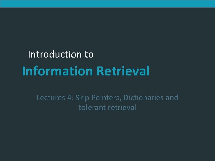 Introduction to Information Retrieval Lectures 4: Skip Pointers, Dictionaries and tolerant retrieval 