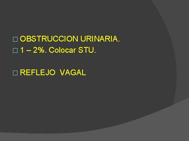 � OBSTRUCCION URINARIA. � 1 – 2%. Colocar STU. � REFLEJO VAGAL 