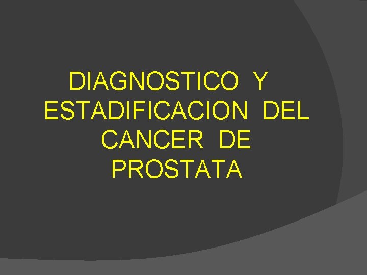 DIAGNOSTICO Y ESTADIFICACION DEL CANCER DE PROSTATA 