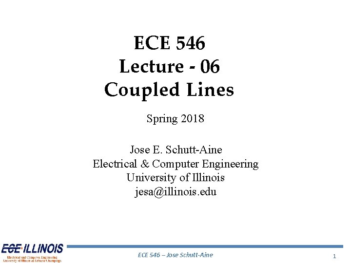 ECE 546 Lecture - 06 Coupled Lines Spring 2018 Jose E. Schutt-Aine Electrical & ECE 546 Lecture - 06 Coupled Lines Spring 2018 Jose E. Schutt-Aine Electrical &