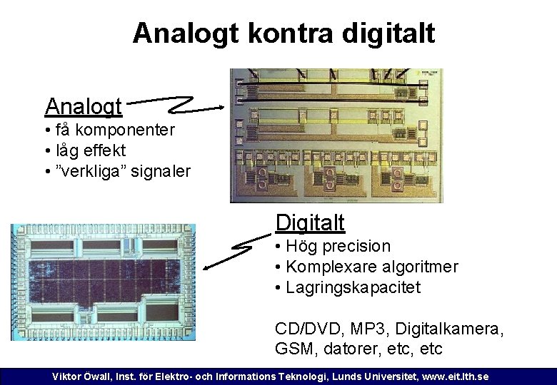 Analogt kontra digitalt Analogt • få komponenter • låg effekt • ”verkliga” signaler Digitalt