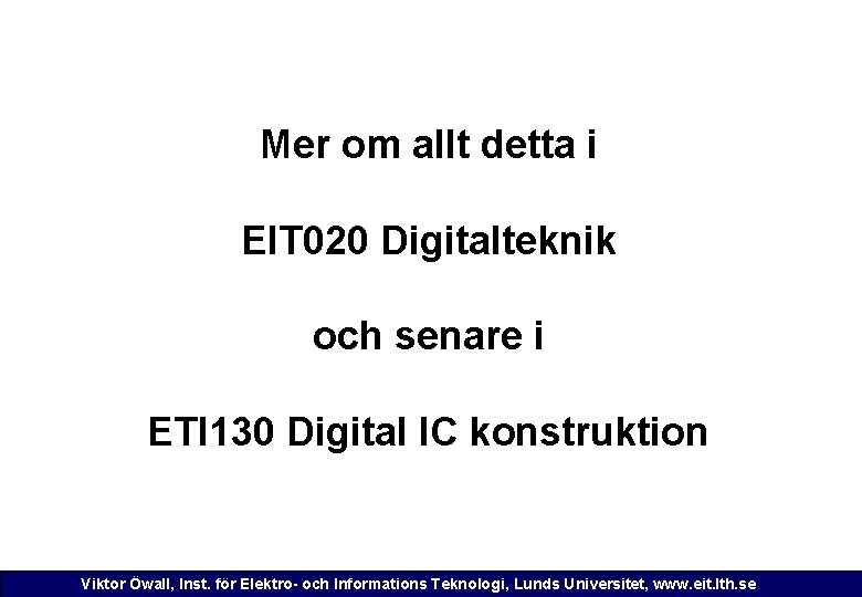Mer om allt detta i EIT 020 Digitalteknik och senare i ETI 130 Digital