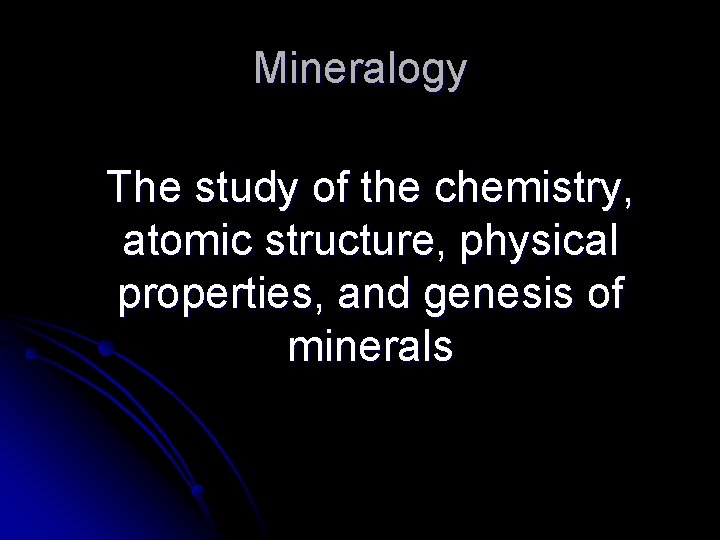 Mineralogy The study of the chemistry, atomic structure, physical properties, and genesis of minerals