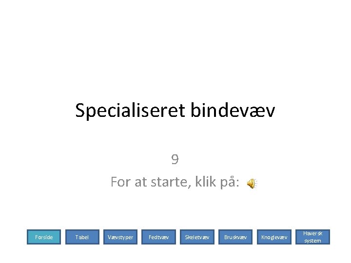 Specialiseret bindevæv 9 For at starte, klik på: Forside Tabel Vævstyper Fedtvæv Skeletvæv Bruskvæv