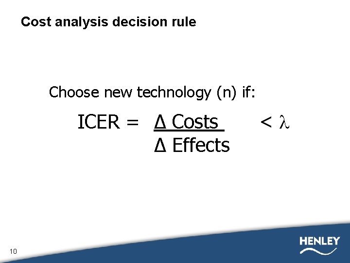 Cost analysis decision rule Choose new technology (n) if: ICER = Δ Costs Δ