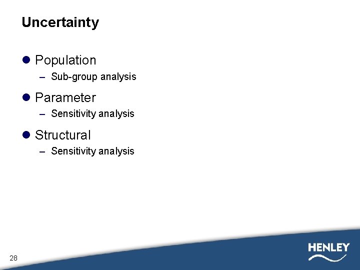 Uncertainty l Population – Sub-group analysis l Parameter – Sensitivity analysis l Structural –