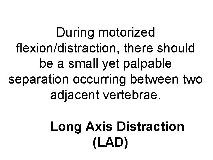 During motorized flexion/distraction, there should be a small yet palpable separation occurring between two