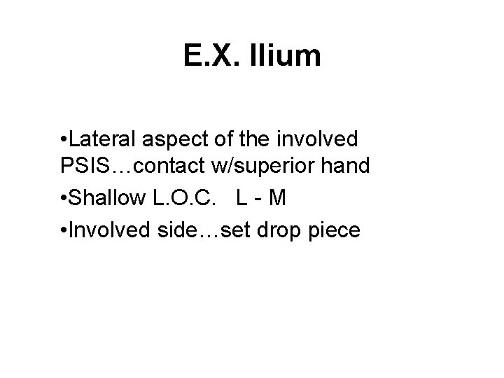 E. X. Ilium • Lateral aspect of the involved PSIS…contact w/superior hand • Shallow