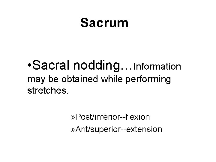 Sacrum • Sacral nodding…Information may be obtained while performing stretches. » Post/inferior--flexion » Ant/superior--extension